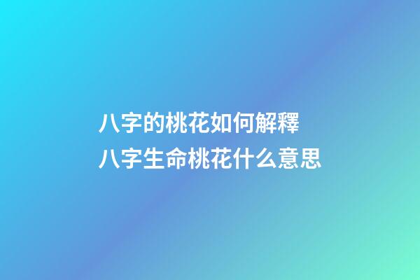 八字的桃花如何解釋 八字生命桃花什么意思-第1張-觀點-玄機派